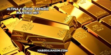 Altına Yatırım Yapmak Mantıklı mı?