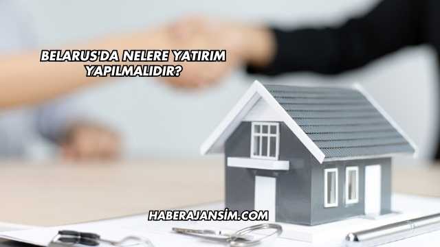 Belarus'da Nelere Yatırım Yapılmalıdır?