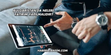 Bulgaristan'da Nelere Yatırım Yapılmalıdır?