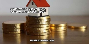 Burkina Faso'da Nelere Yatırım Yapılabilir 2025