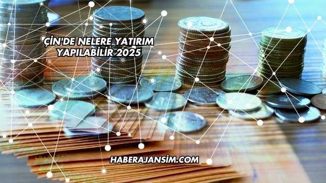 Çin'de Nelere Yatırım Yapılabilir 2025