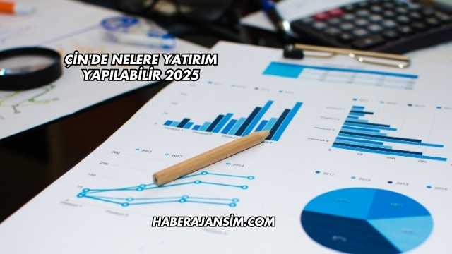Çin'de Nelere Yatırım Yapılabilir 2025