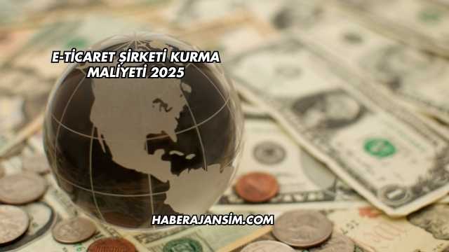 E-Ticaret Şirketi Kurma Maliyeti 2025