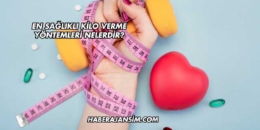 En Sağlıklı Kilo Verme Yöntemleri Nelerdir?