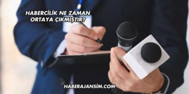 Habercilik Ne Zaman Ortaya Çıkmıştır?