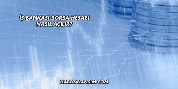 İş Bankası Borsa Hesabı Nasıl Açılır?