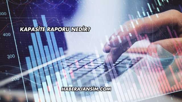 Kapasite Raporu Nedir?