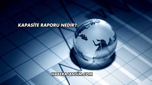 Kapasite Raporu Nedir?