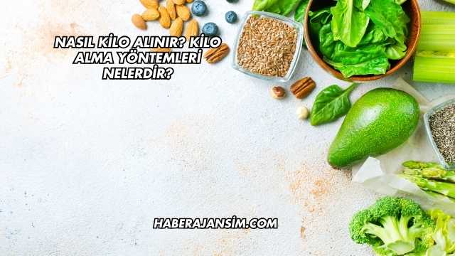 Nasıl Kilo Alınır? Kilo Alma Yöntemleri Nelerdir?