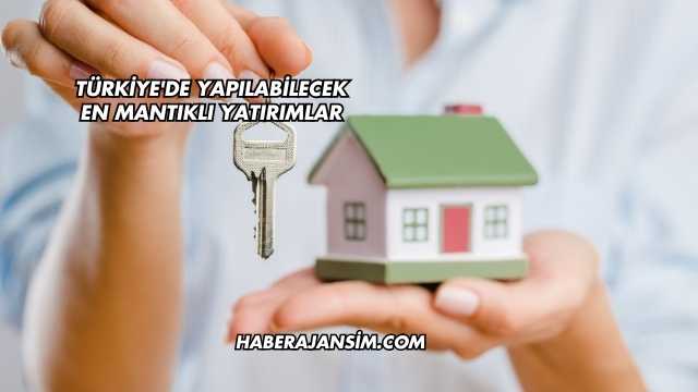 Türkiye'de Yapılabilecek En Mantıklı Yatırımlar