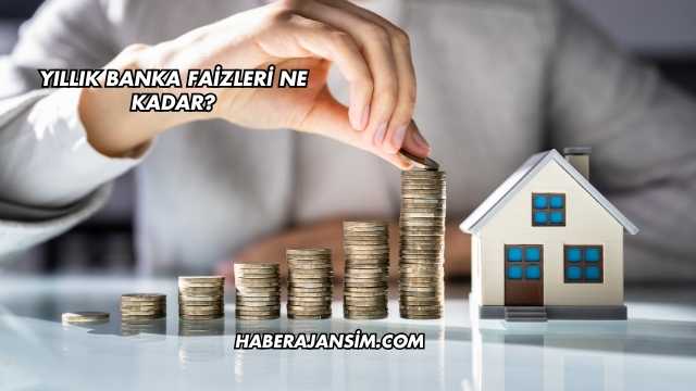 Yıllık Banka Faizleri Ne Kadar?