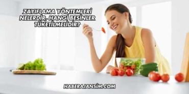 Zayıflama Yöntemleri Nelerdir, Hangi Besinler Tüketilmelidir?